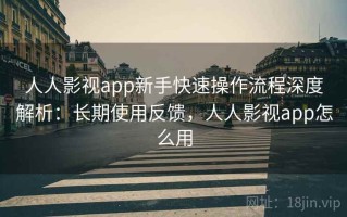 人人影视app新手快速操作流程深度解析：长期使用反馈，人人影视app怎么用