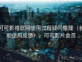 可可影视官网使用过程疑问整理（长期使用反馈），可可影片会员