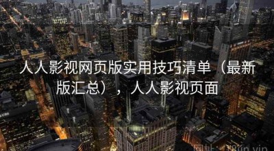 人人影视网页版实用技巧清单（最新版汇总），人人影视页面