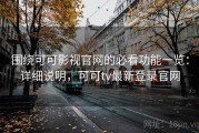 围绕可可影视官网的必看功能一览：详细说明，可可tv最新登录官网