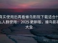 真实使用后再看蜂鸟影院下载适合什么人群使用：2025 更新版，蜂鸟影视大全