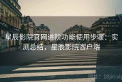星辰影院官网进阶功能使用步骤：实测总结，星辰影院客户端