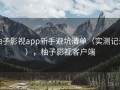 柚子影视app新手避坑清单（实测记录），柚子影视客户端