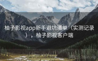 柚子影视app新手避坑清单（实测记录），柚子影视客户端