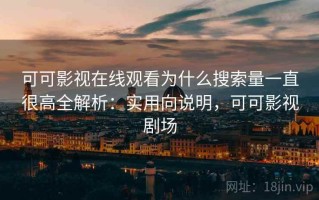 可可影视在线观看为什么搜索量一直很高全解析：实用向说明，可可影视剧场